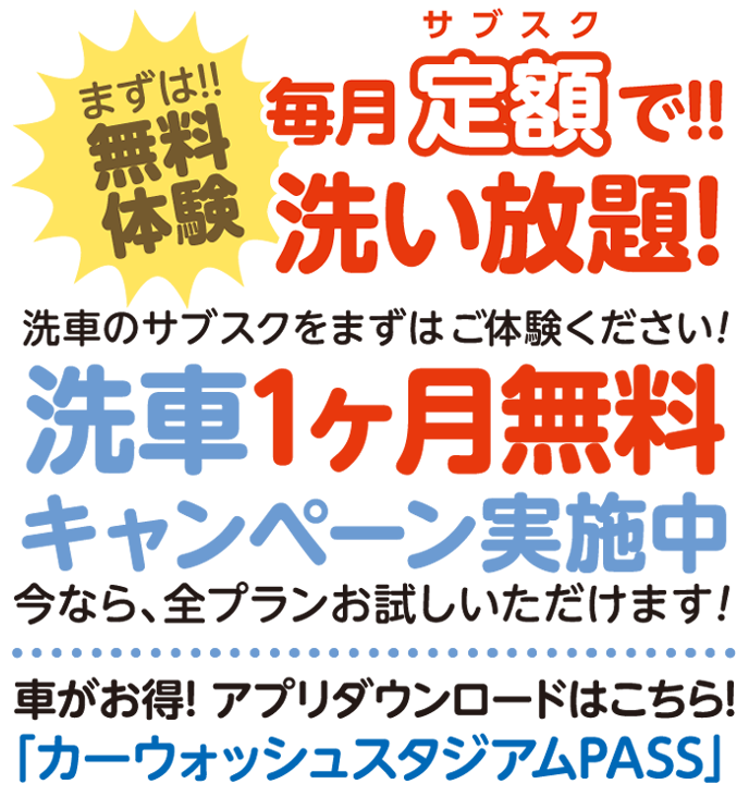 まずは無料体験　毎月定額で洗い放題 / 洗車1か月無料キャンペーン実施中 今なら全プランお試しいただけます！アプリダウンロードはこちら「カーウォッシュスタジアムPASS」