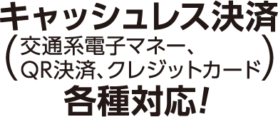 キャッシュレス決済(交通系電子マネー、QR決済、クレジットカード各種対応!)