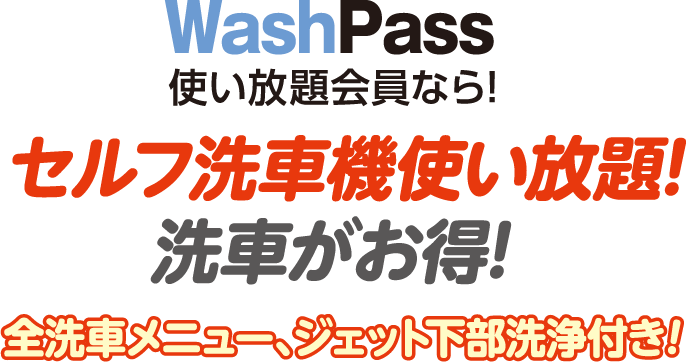 WashPass 使い放題会員ならセルフ洗車機使い放題!洗車がお得!全洗車メニュー、ジェット下部洗浄機付き!