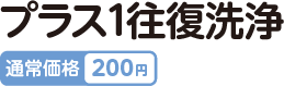 プラス1往復洗浄 通常価格200円