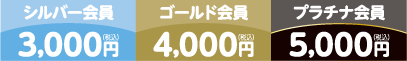 シルバー会員3,000円/ゴールド会員4,000円/プラチナ会員5,000円